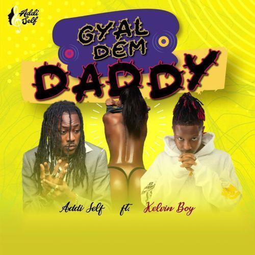 Addi Self ft. Kelvyn Boy – Gyal Dem Daddy 