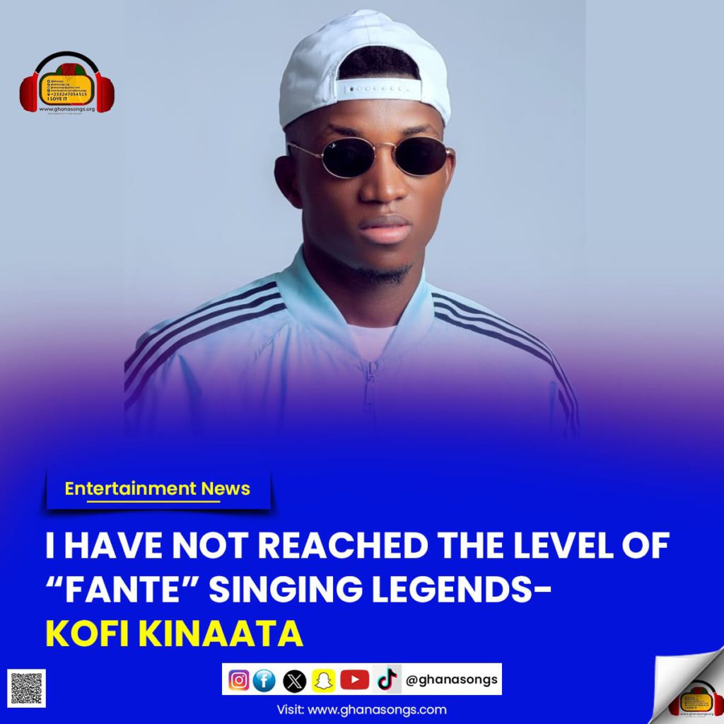 I have not reached the level of “Fante” singing legends - Kofi Kinaata ...